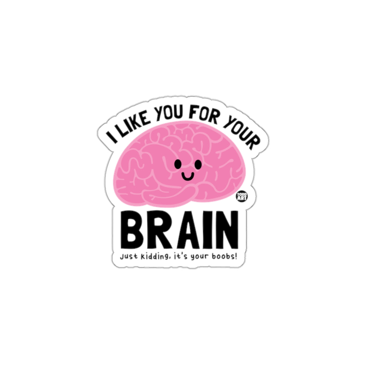 I Like You For Your Brain Just Kidding Sticker
