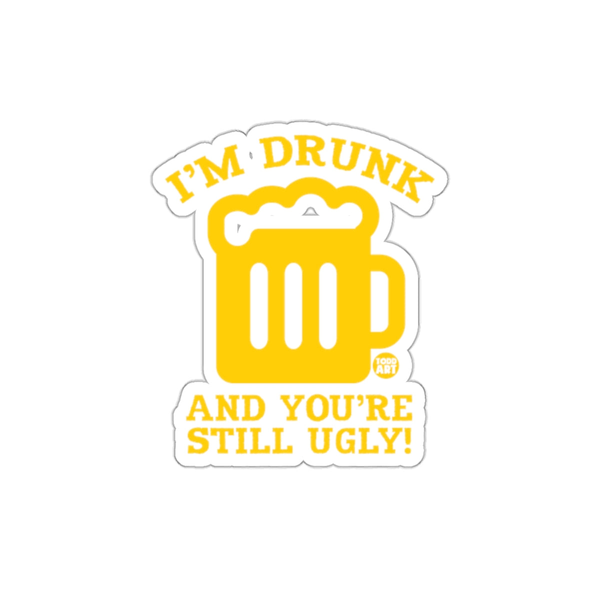 I'm Drunk And You're Still Ugly sticker