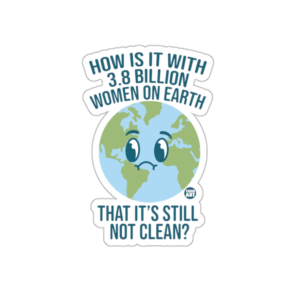 How Is It With 3.8 Billion Women On Earth Sticker