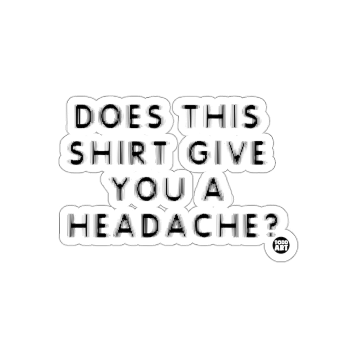 Does This Shirt Give You A Headache Sticker