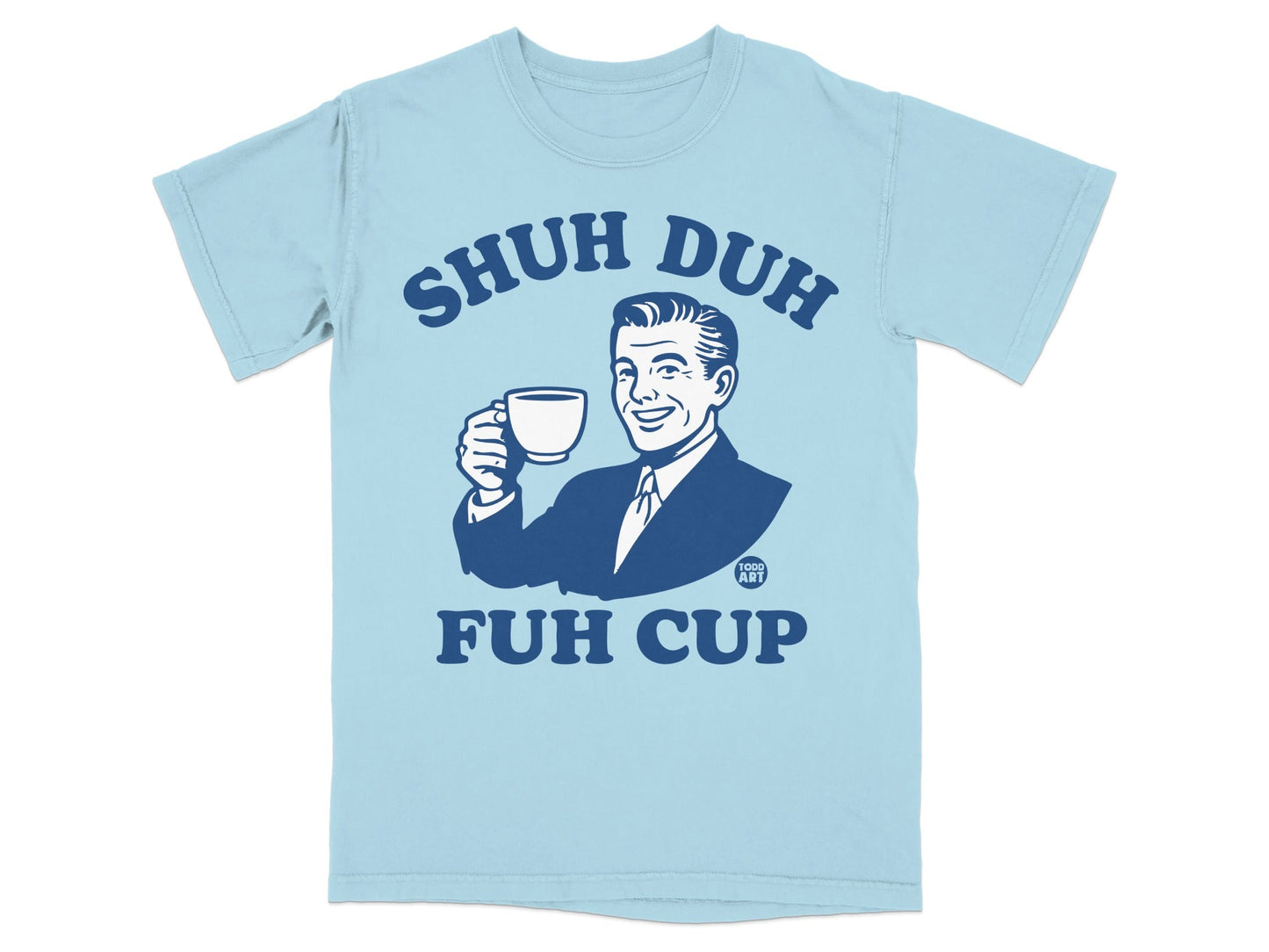 Light blue t-shirt with man holding coffee cup and text "SHUH DUH FUH CUP".