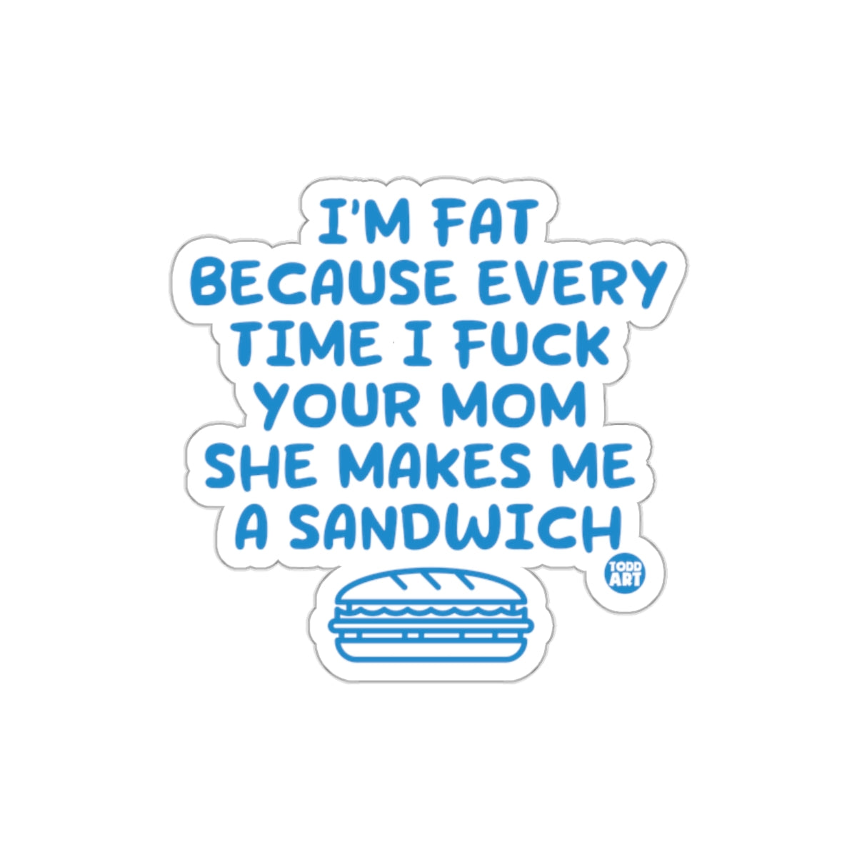 I'm Fat Because Every Time I F Your Mom Sticker