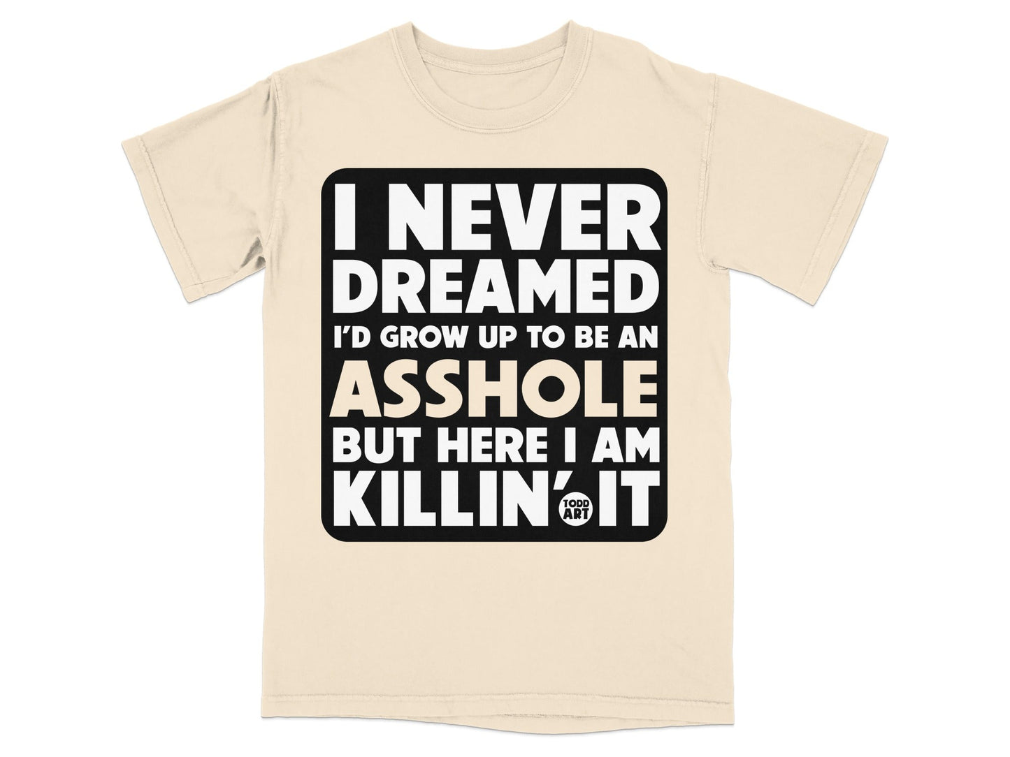 I Never Dreamed I'd Grow Up to Be an Asshole T-shirt