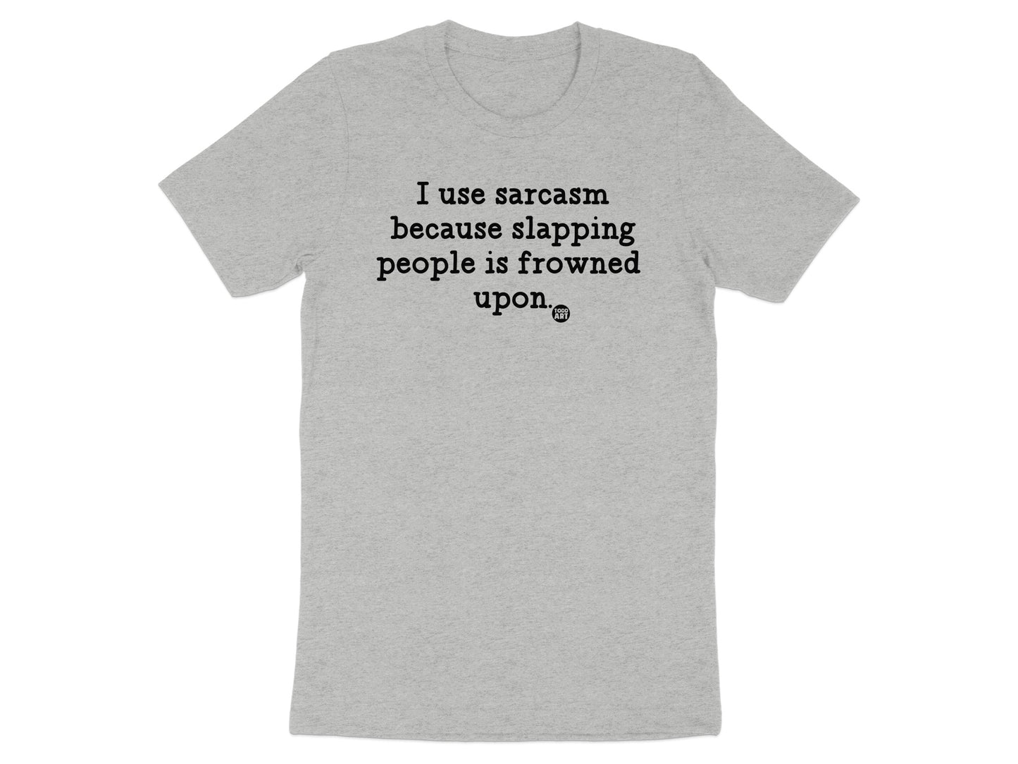 I Use Sarcasm Because Slapping People is Frowned Upon Shirt