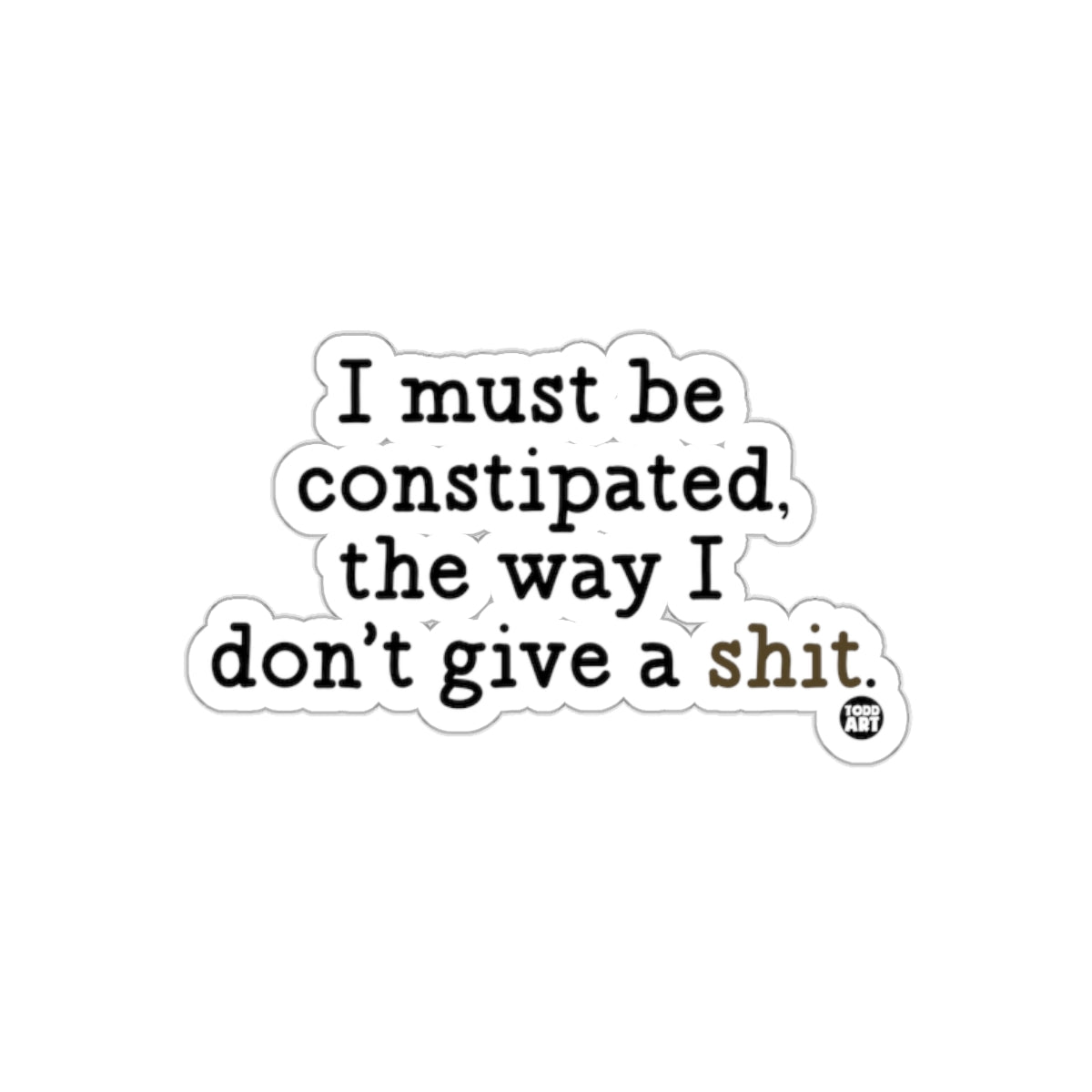 I Must Be Constipated the Way I Don't Give a Shit Stickers