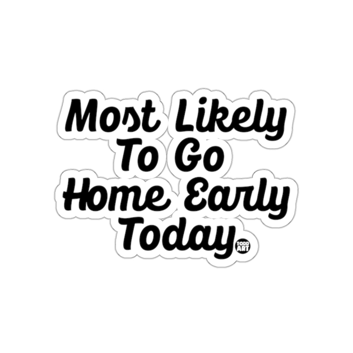 Most Likely To Go Home Early Today sticker