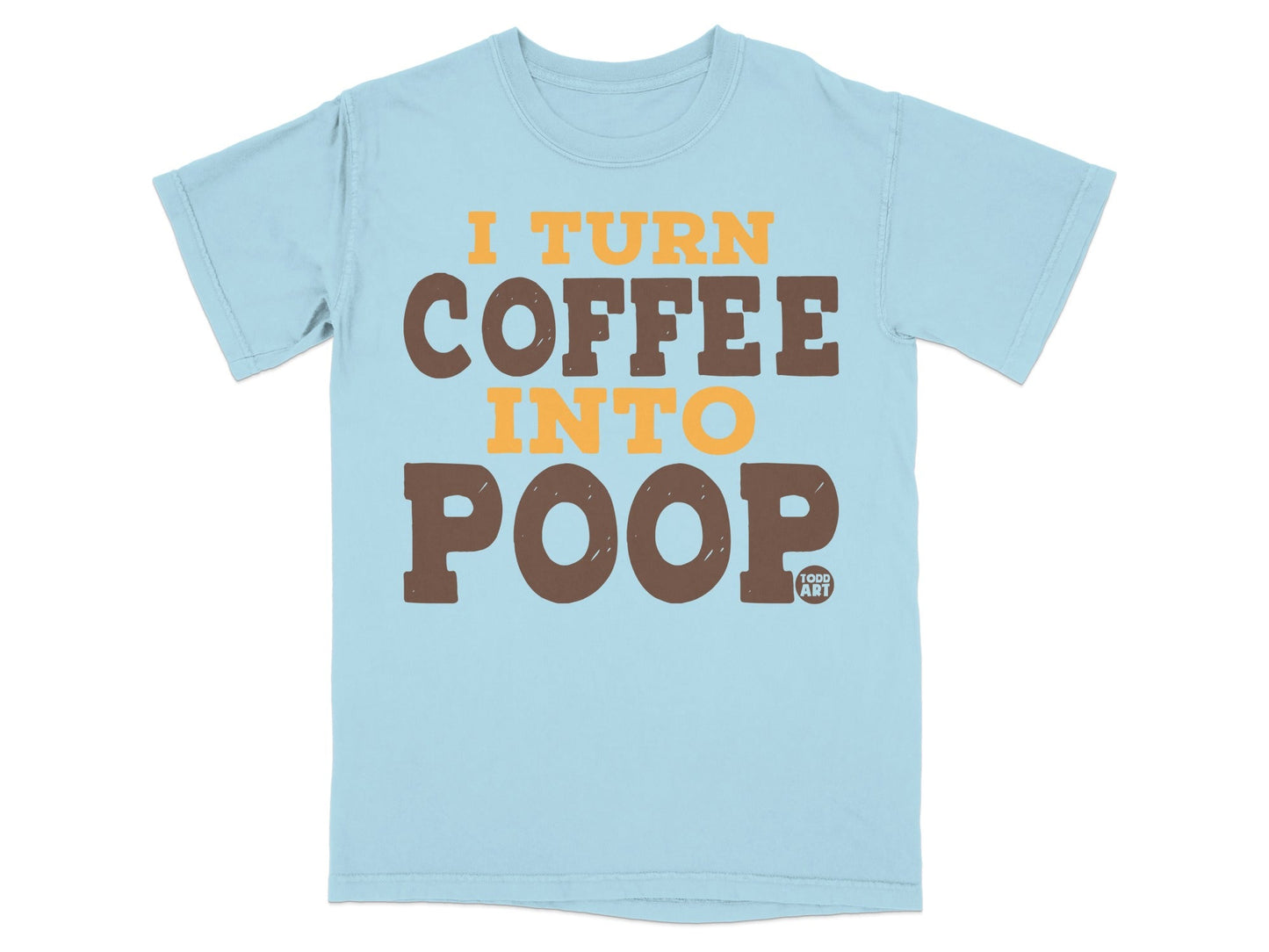 Light blue t-shirt with orange and brown text: "I TURN COFFEE INTO POOP".