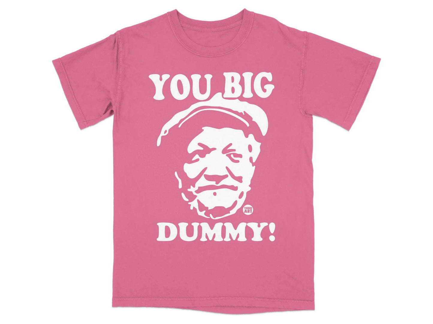 Pink t-shirt with "YOU BIG DUMMY!" printed in white text over a face.