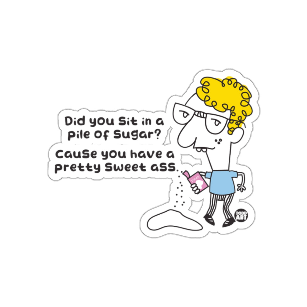 Did You Sit in a Pile of Sugar Cause You Have Sticker