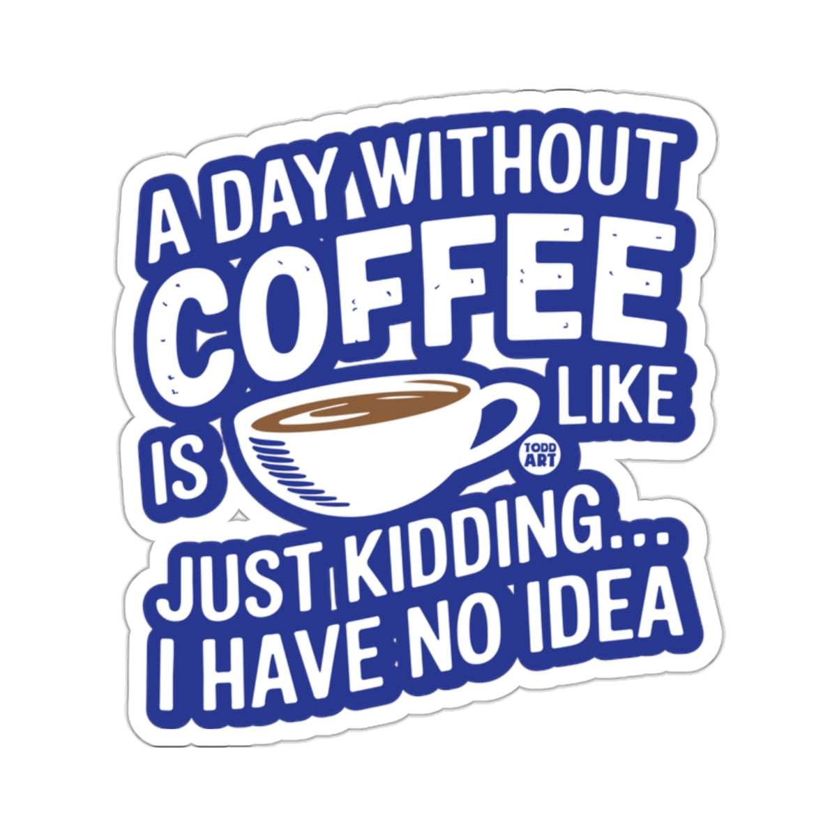 A Day Without Coffee Is Like Just Kidding Sticker