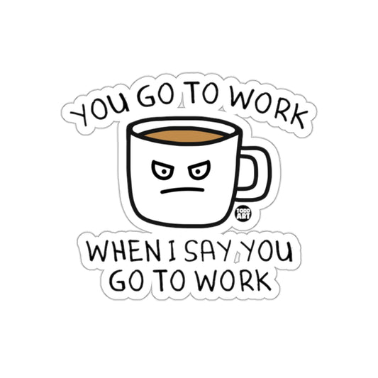 You Go to Work Mug Funny Boss Inspired Office Quote