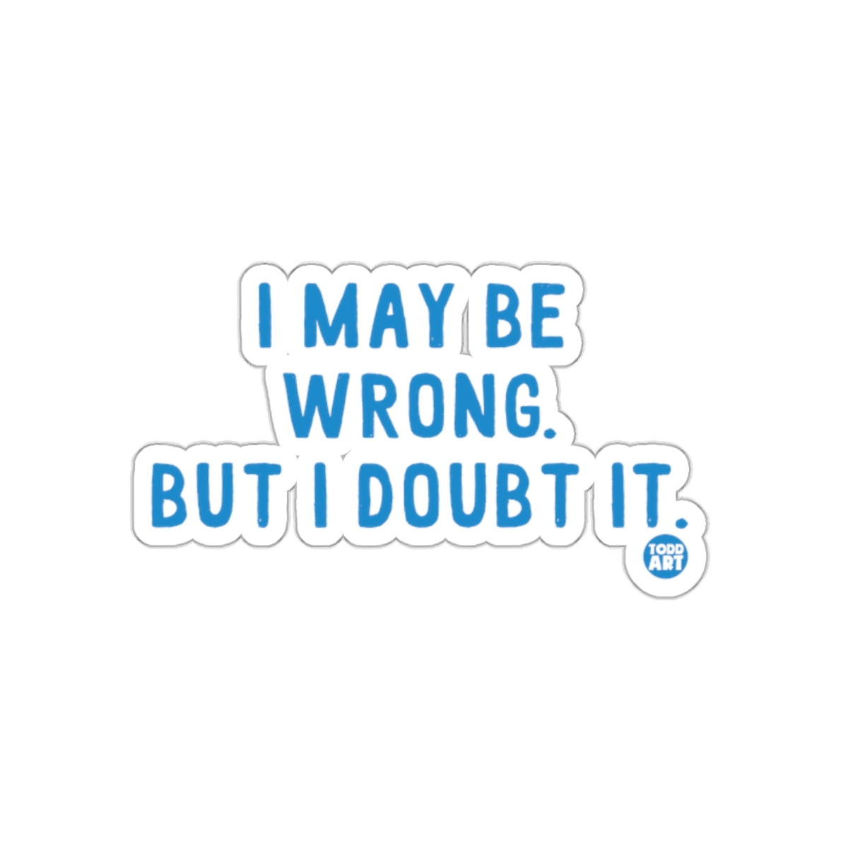 I May Be Wrong But I Doubt It Sticker