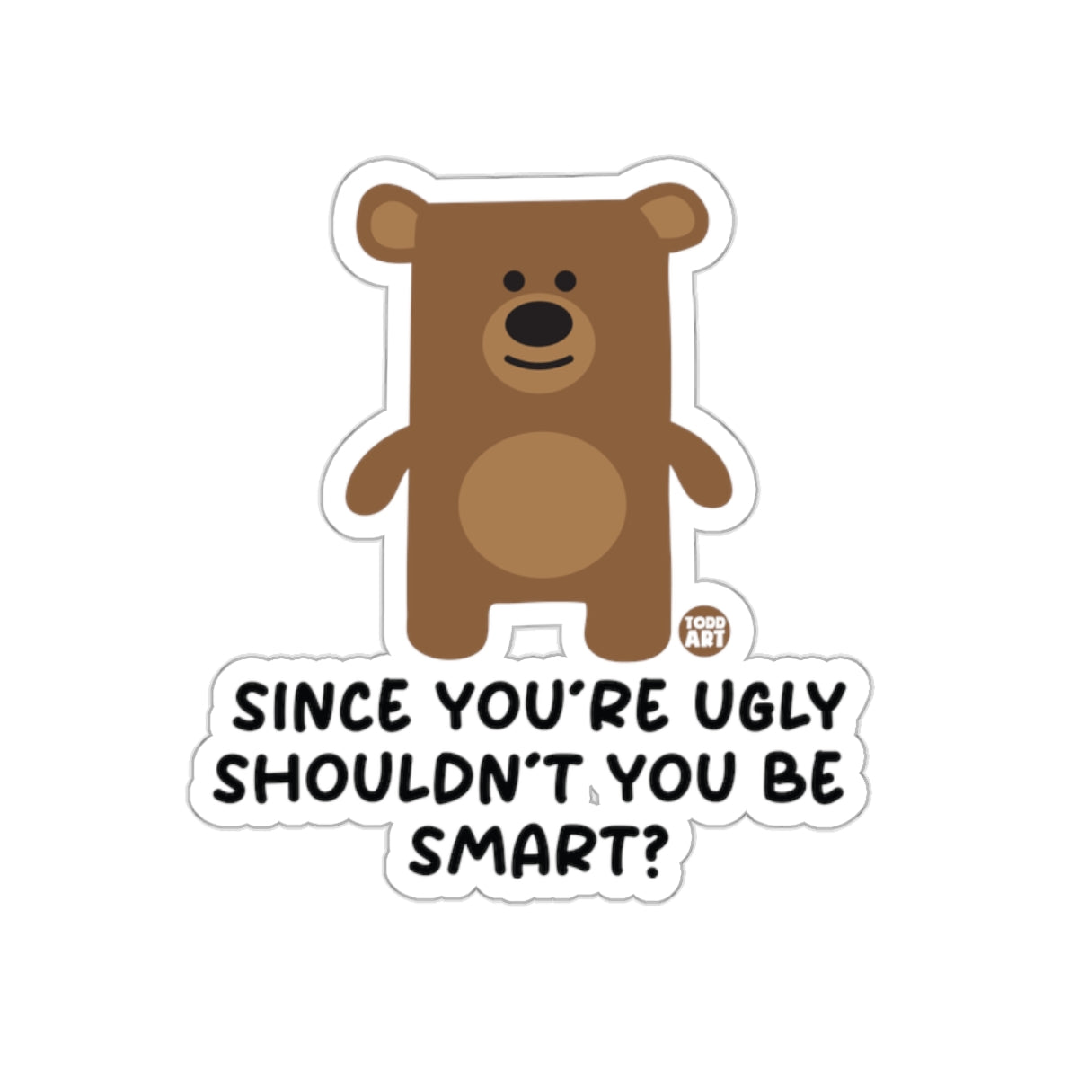 Since You're Ugly Shouldn't You Be Smart? Sticker
