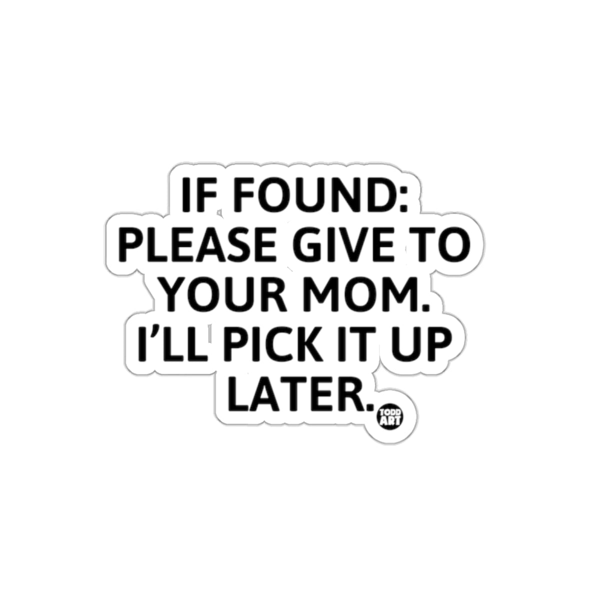 IF FOUND GIVE TO YOUR MOM ILL PICK IT UP LATER sticker