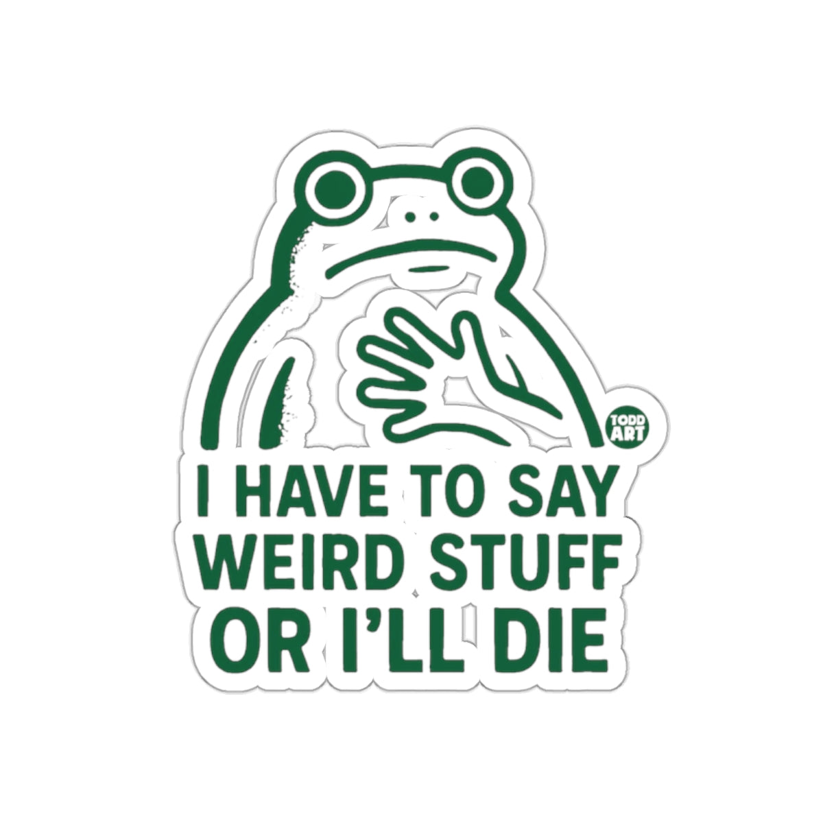 I Have to Say Weird Stuff or I'll Die Sticker
