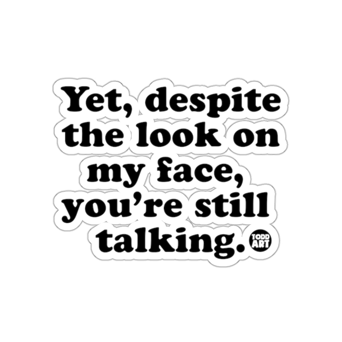 Yet despite the look on my face you're still talking sticker