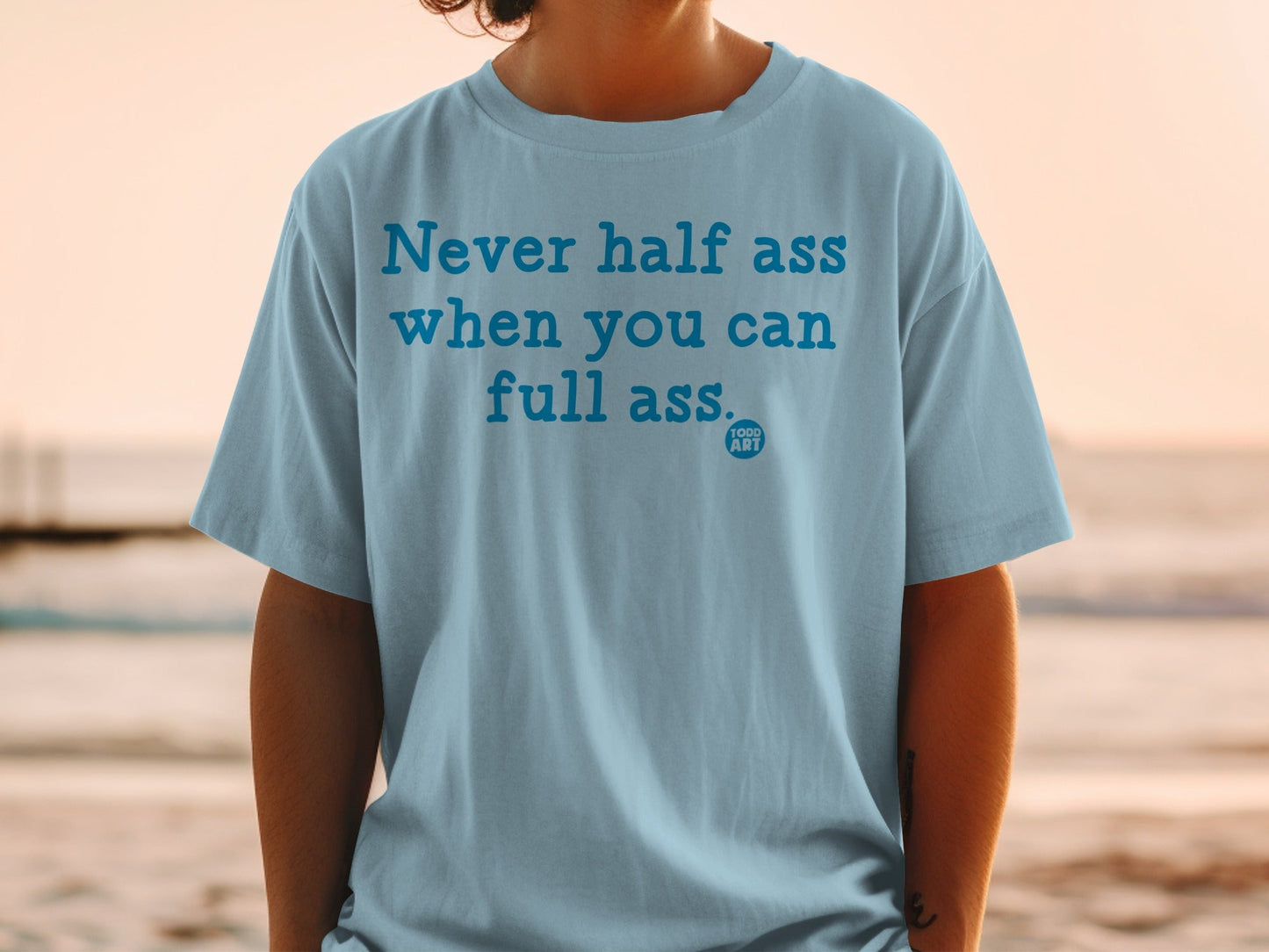 Never Half Ass When You Can Full Ass T-shirt