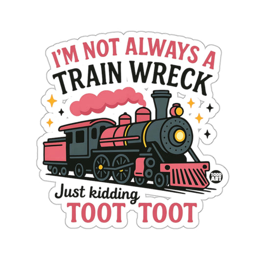I'M NOT ALWAYS A TRAIN WRECK Just kidding TOOT TOOT product type