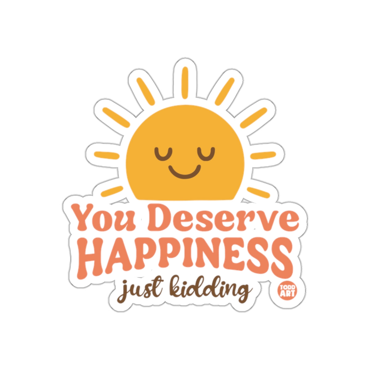 You Deserve Happiness Just Kidding Sticker