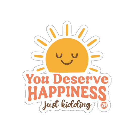 You Deserve Happiness Just Kidding Sticker