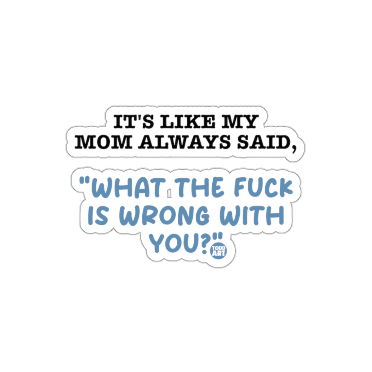 It's Like My Mom Always Said What the Fuck  Sticker