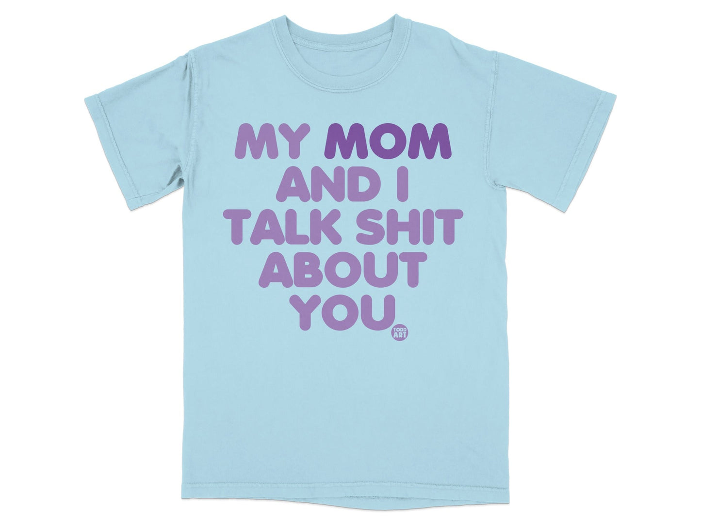 Light blue t-shirt with purple text: "MY MOM AND I TALK SHIT ABOUT YOU."