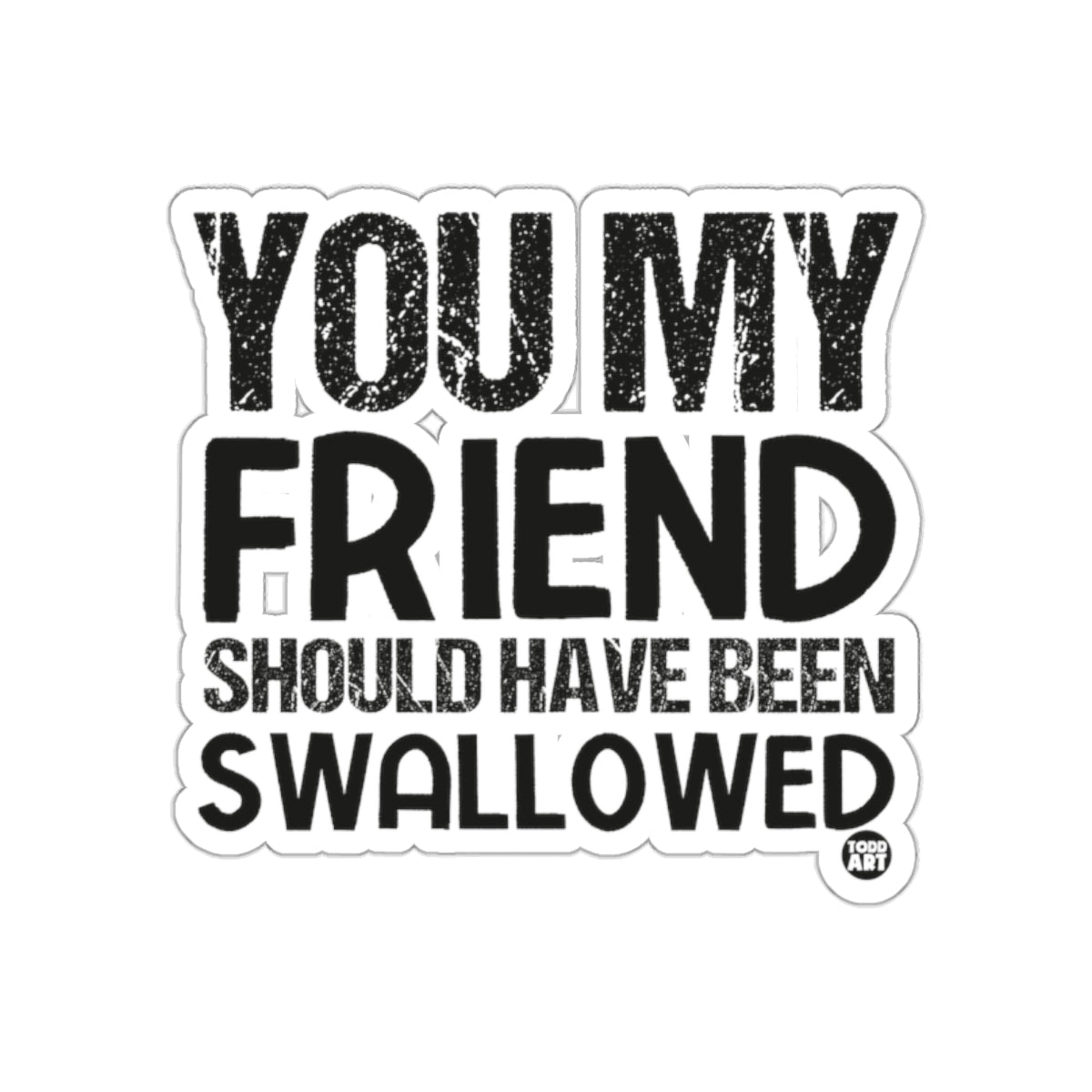 You My Friend Should Have Been Swallowed Sticker
