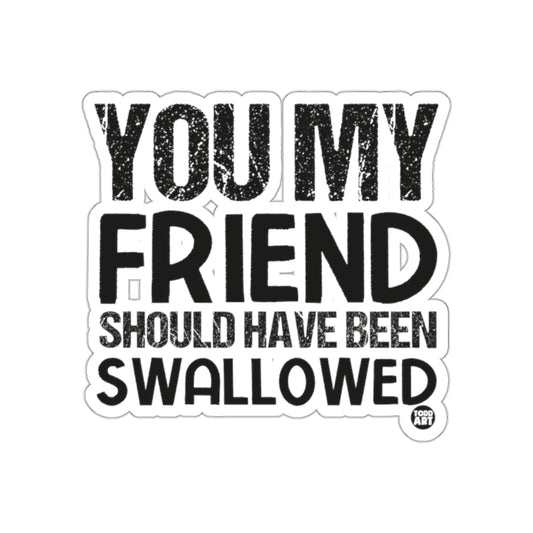 You My Friend Should Have Been Swallowed Sticker