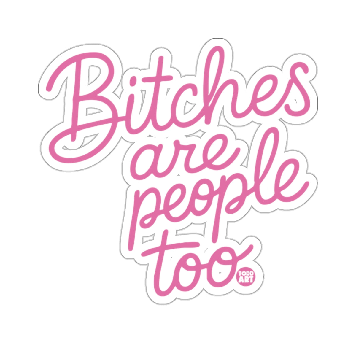 Bitches are people too TODD ART 