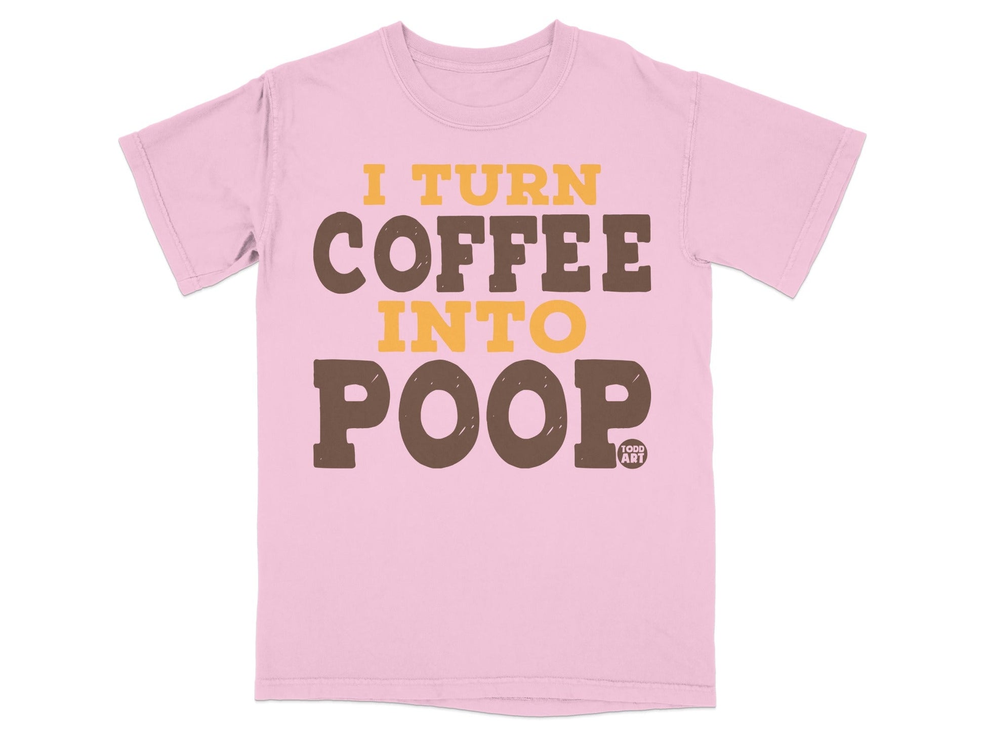 Pink t-shirt with yellow and brown text "I TURN COFFEE INTO POOP".