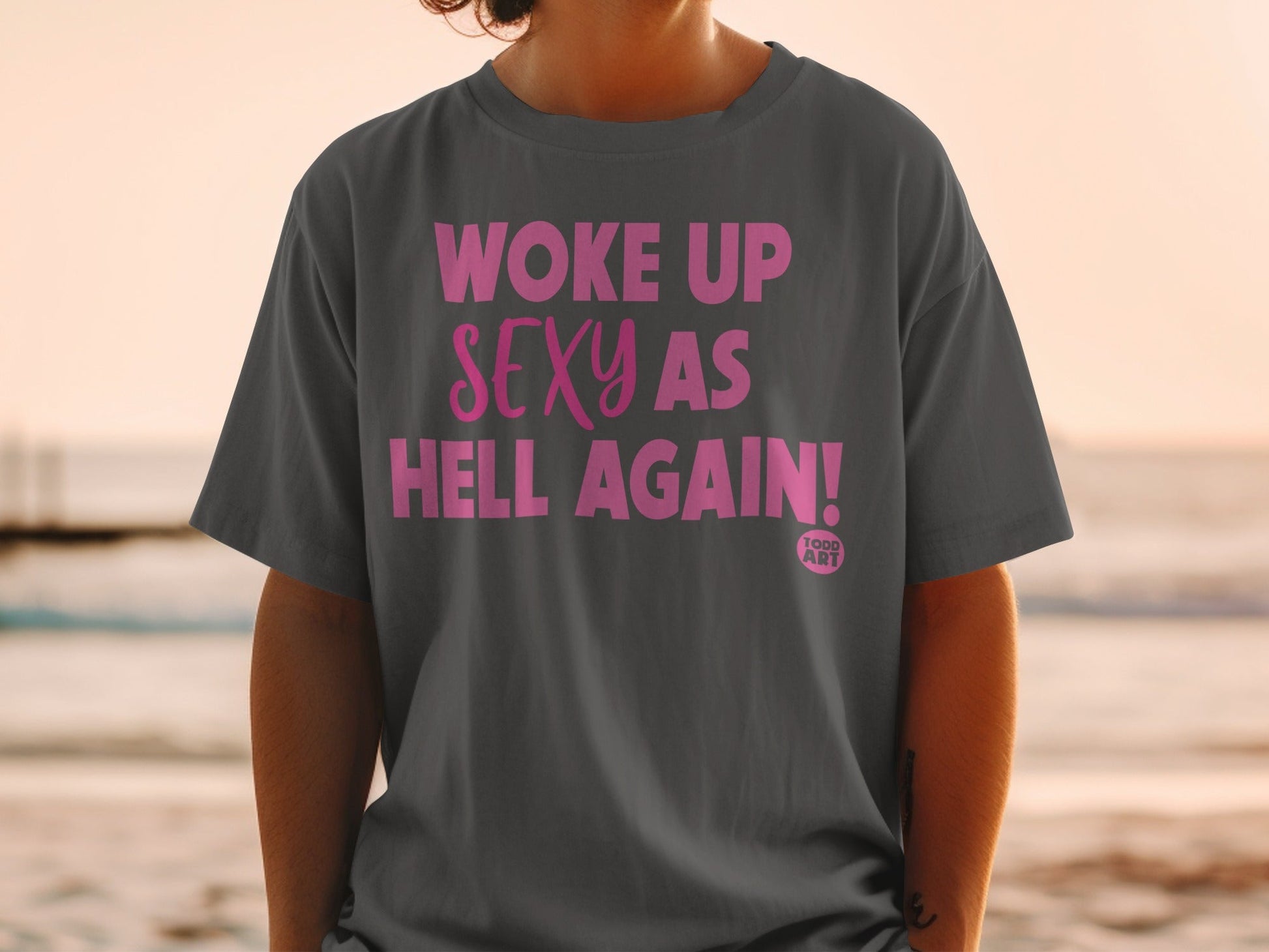Woke Up Sexy As Hell Again Graphic Todd Art T-Shirt