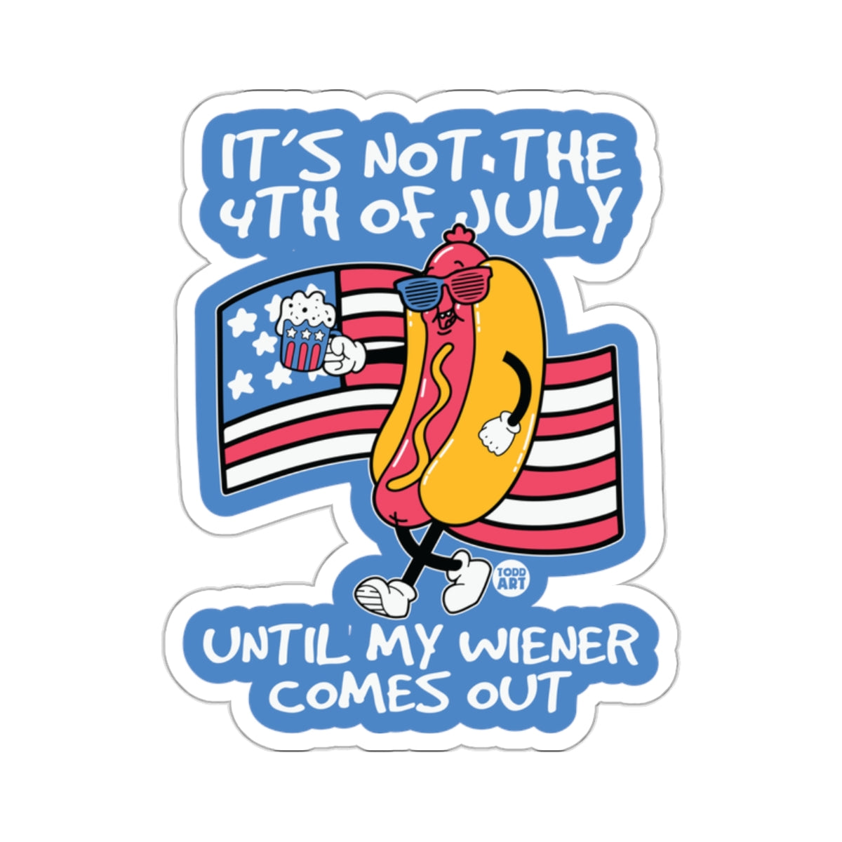 It's Not The 4th Of July Until My Wiener Comes Out Sticker