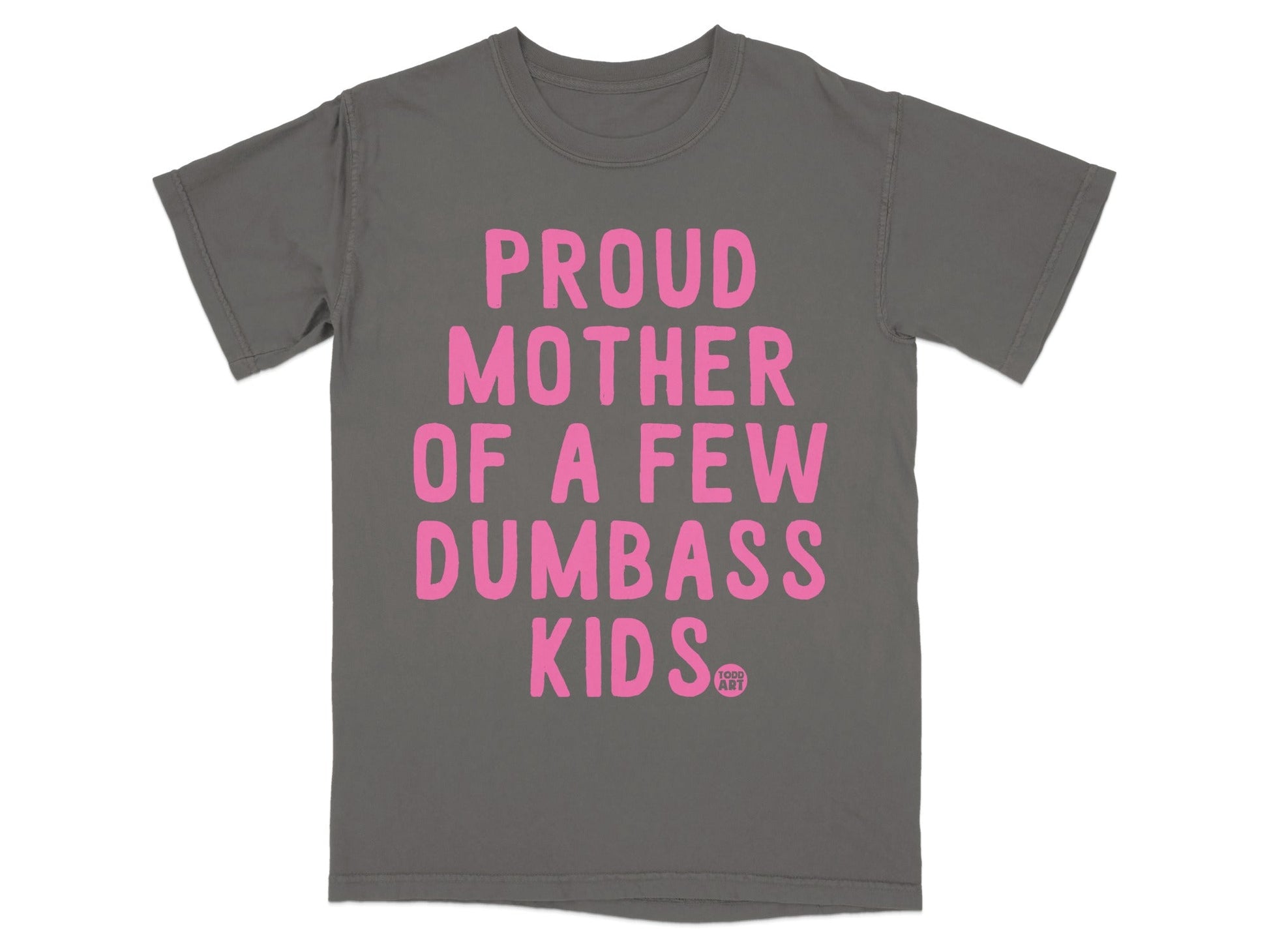 Gray t-shirt with pink text "PROUD MOTHER OF A FEW DUMBASS KIDS" and "100% ART".