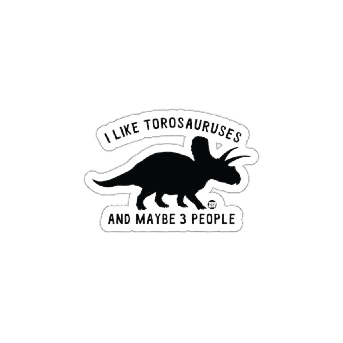 I Like Torosauruses and Maybe 3 People Sticker