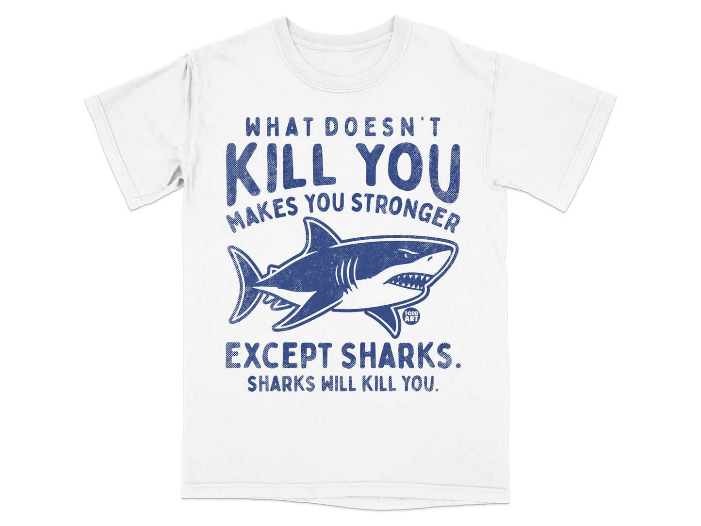 White t-shirt with blue graphic of a shark and text "What doesn't kill you makes you stronger, except sharks. Sharks will kill you."