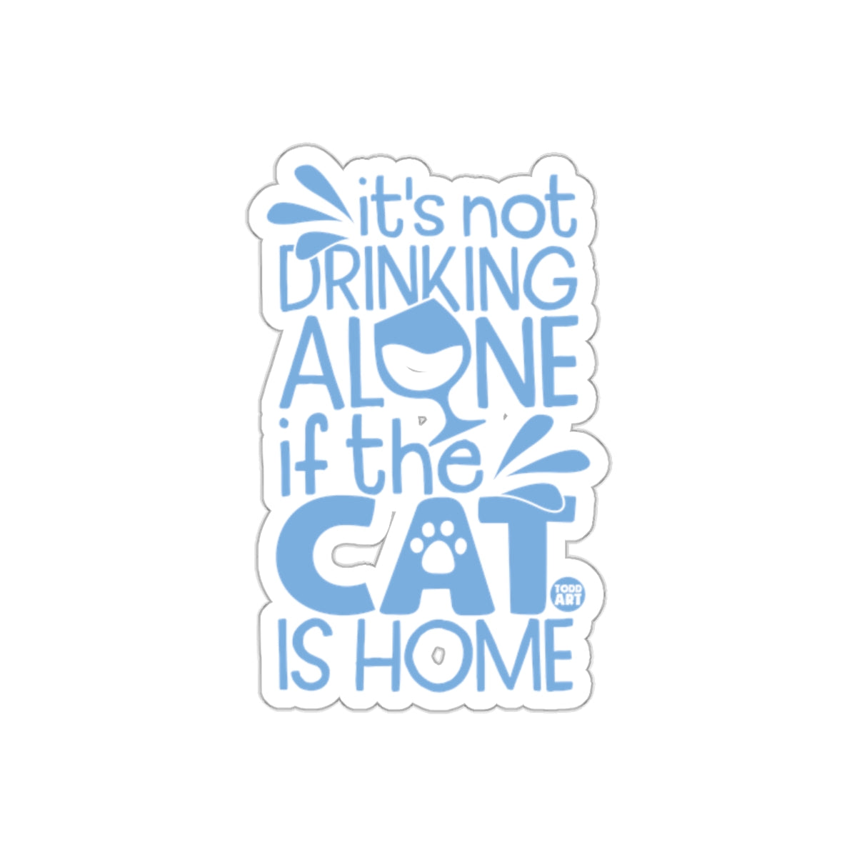 It's Not Drinking Alone If The Cat Is Home Sticker