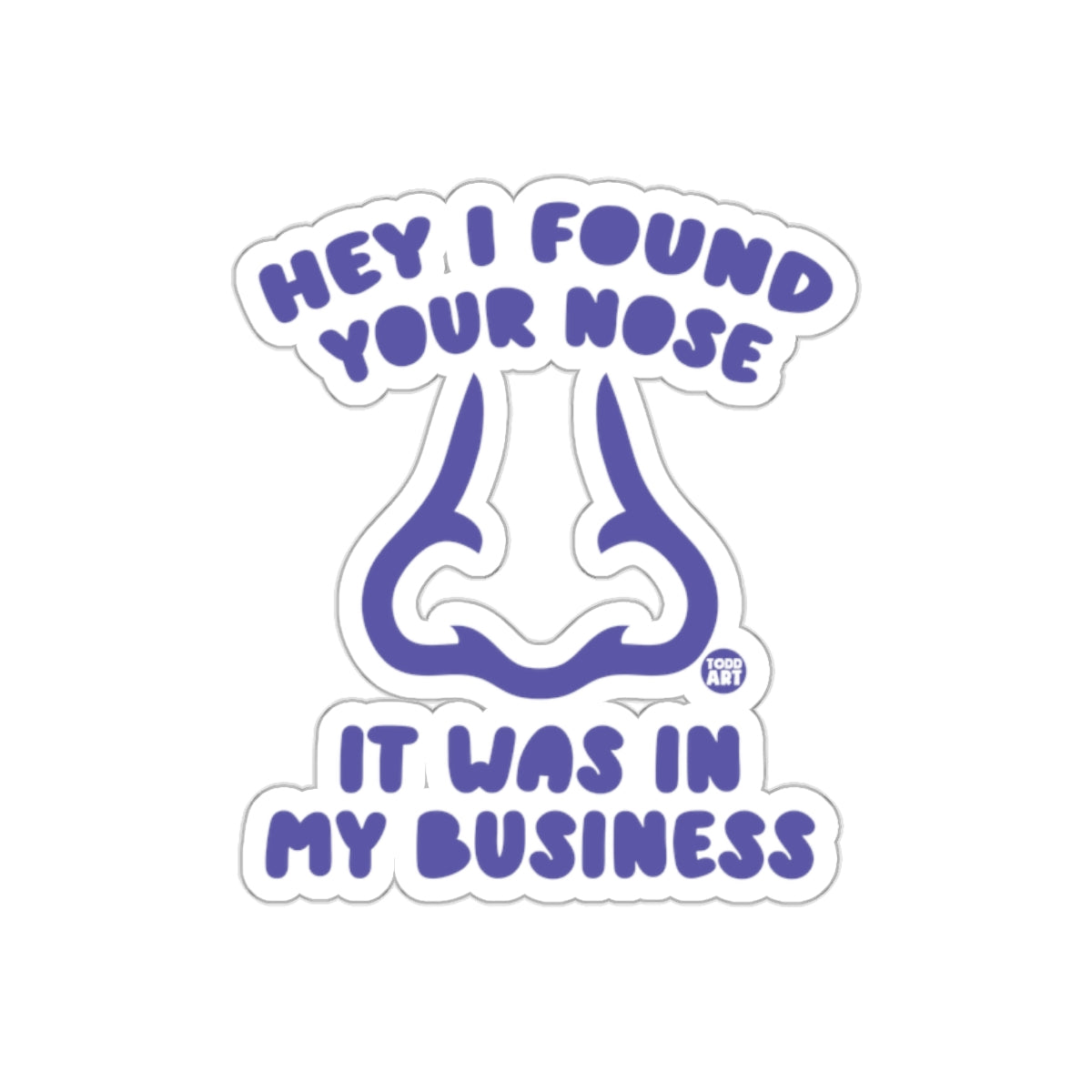 Hey I Found Your Nose It Was In My Business Sticker