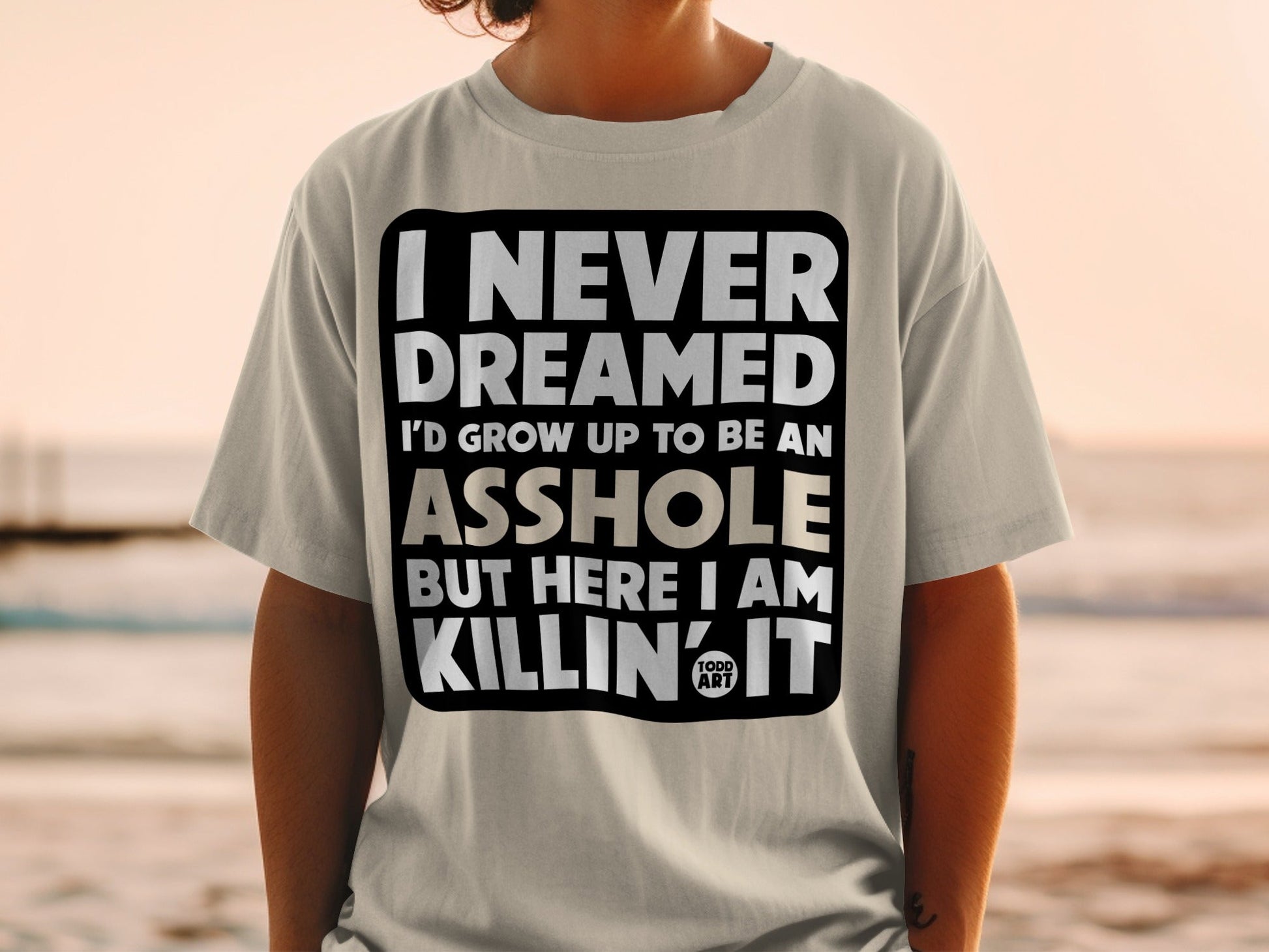 I Never Dreamed I'd Be An Asshole But Here I Am T-shirt