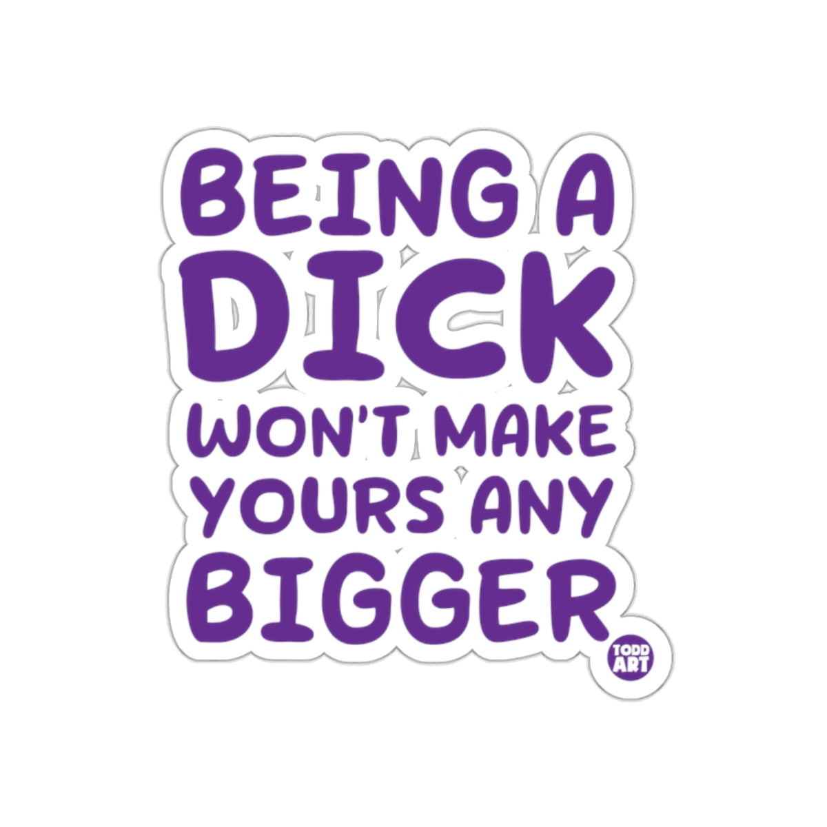Being a Dick Won't Make Yours Any Bigger sticker