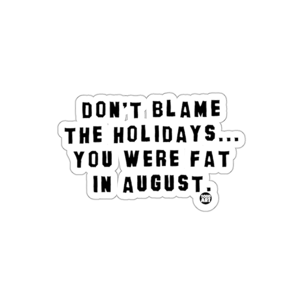 Don't Blame The Holidays You Were Fat In August sticker