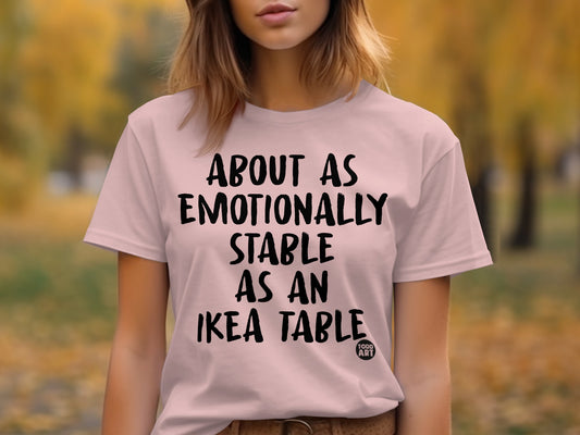 About As Emotionally Stable As An IKEA Table tshirt